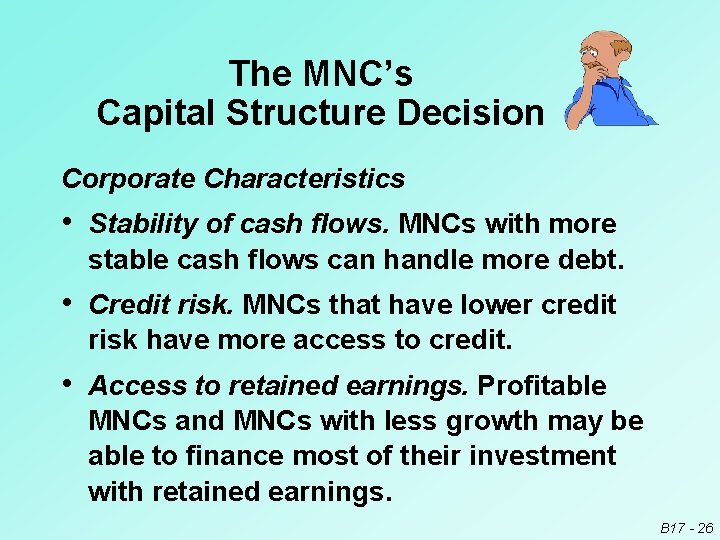 The MNC’s Capital Structure Decision Corporate Characteristics • Stability of cash flows. MNCs with