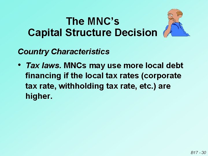 The MNC’s Capital Structure Decision Country Characteristics • Tax laws. MNCs may use more