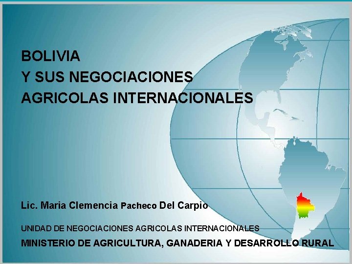 BOLIVIA Y SUS NEGOCIACIONES AGRICOLAS INTERNACIONALES Lic. Maria Clemencia Pacheco Del Carpio UNIDAD DE