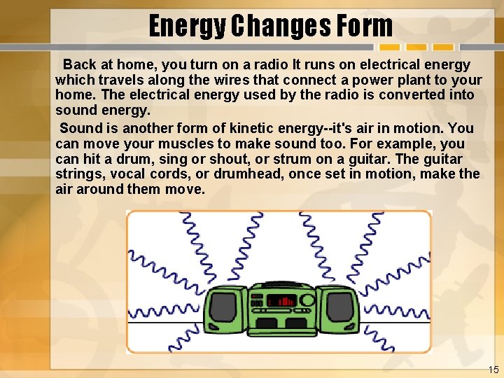 Energy Changes Form Back at home, you turn on a radio It runs on