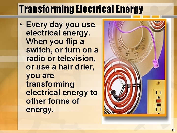 Transforming Electrical Energy • Every day you use electrical energy. When you flip a