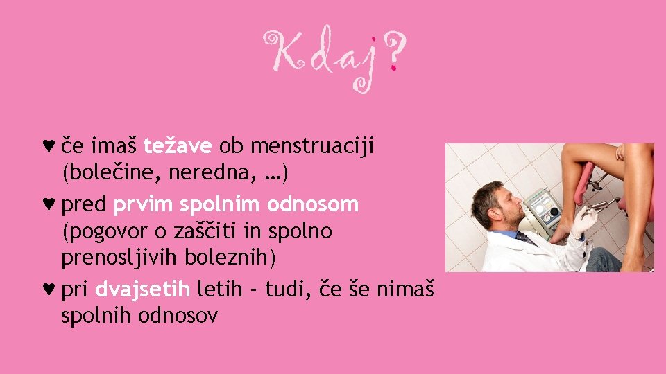 ♥ če imaš težave ob menstruaciji (bolečine, neredna, …) ♥ pred prvim spolnim odnosom