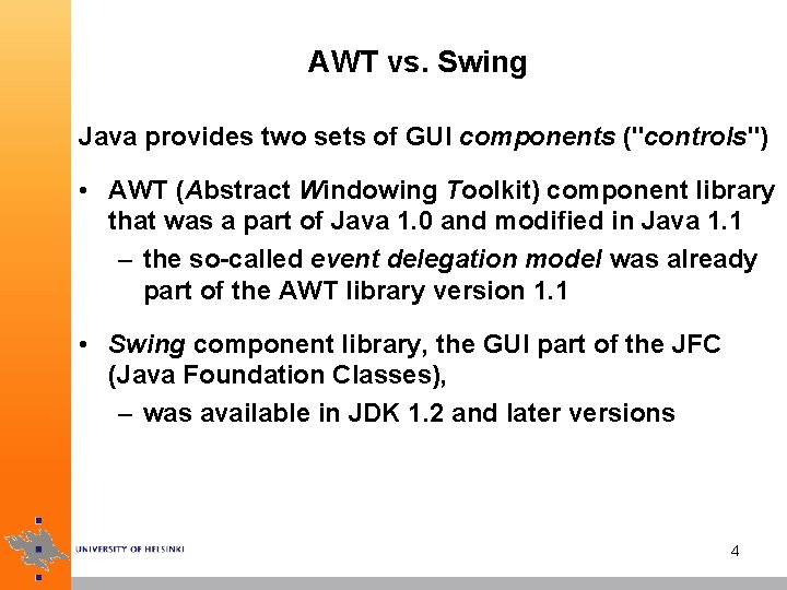 AWT vs. Swing Java provides two sets of GUI components ("controls") • AWT (Abstract