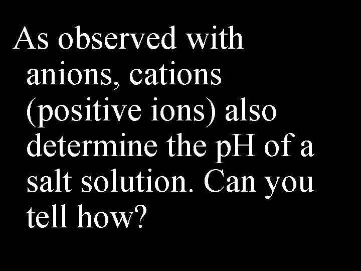 As observed with anions, cations (positive ions) also determine the p. H of a