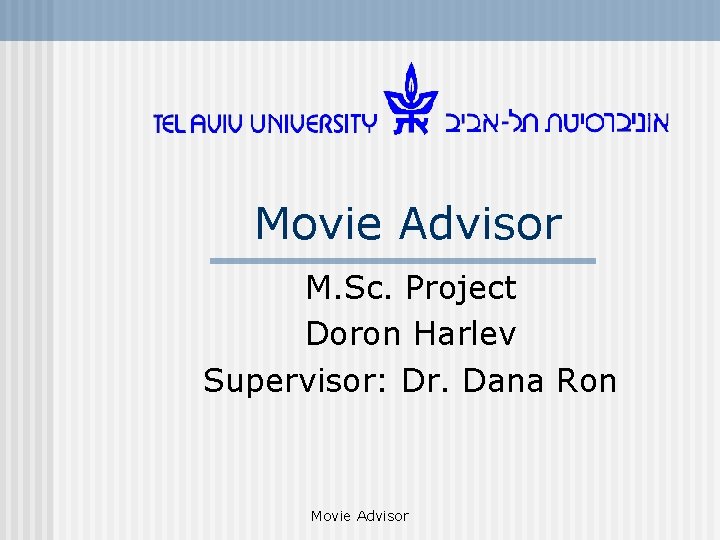 Movie Advisor M. Sc. Project Doron Harlev Supervisor: Dr. Dana Ron Movie Advisor 
