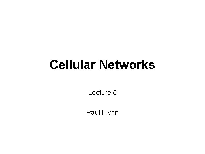 Cellular Networks Lecture 6 Paul Flynn 