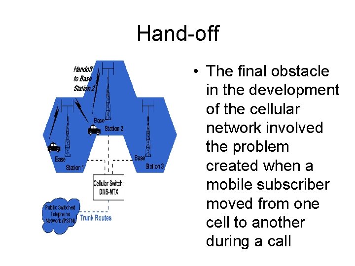 Hand-off • The final obstacle in the development of the cellular network involved the