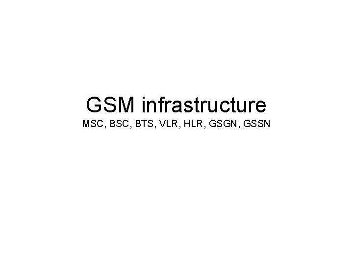 GSM infrastructure MSC, BTS, VLR, HLR, GSGN, GSSN 
