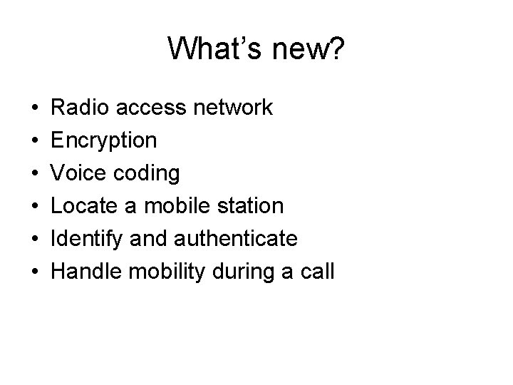 What’s new? • • • Radio access network Encryption Voice coding Locate a mobile