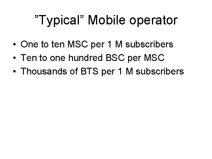 ”Typical” Mobile operator • One to ten MSC per 1 M subscribers • Ten