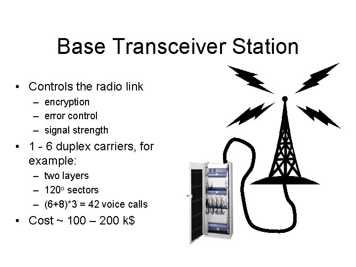 Base Transceiver Station • Controls the radio link – encryption – error control –