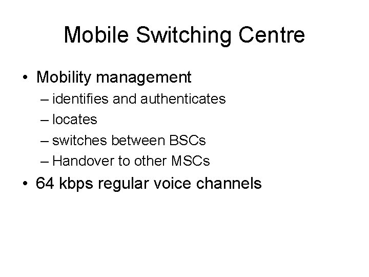 Mobile Switching Centre • Mobility management – identifies and authenticates – locates – switches