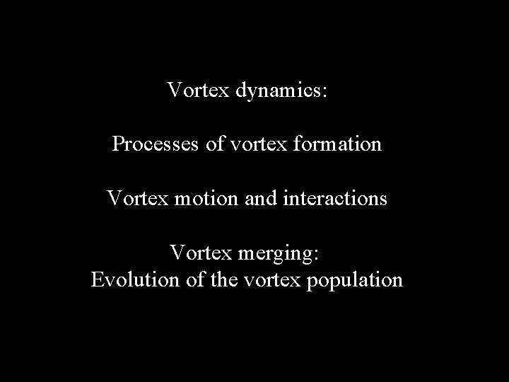Vortex dynamics: Processes of vortex formation Vortex motion and interactions Vortex merging: Evolution of
