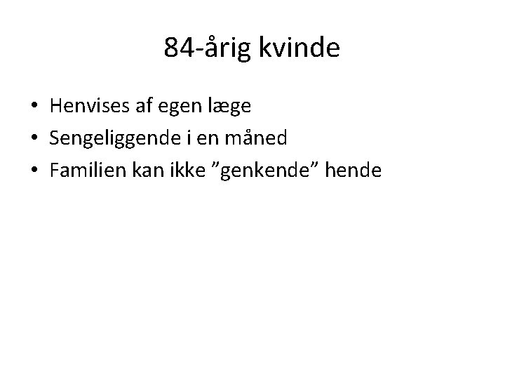 84 -årig kvinde • Henvises af egen læge • Sengeliggende i en måned •