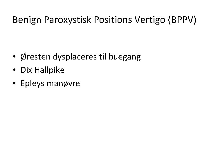 Benign Paroxystisk Positions Vertigo (BPPV) • Øresten dysplaceres til buegang • Dix Hallpike •