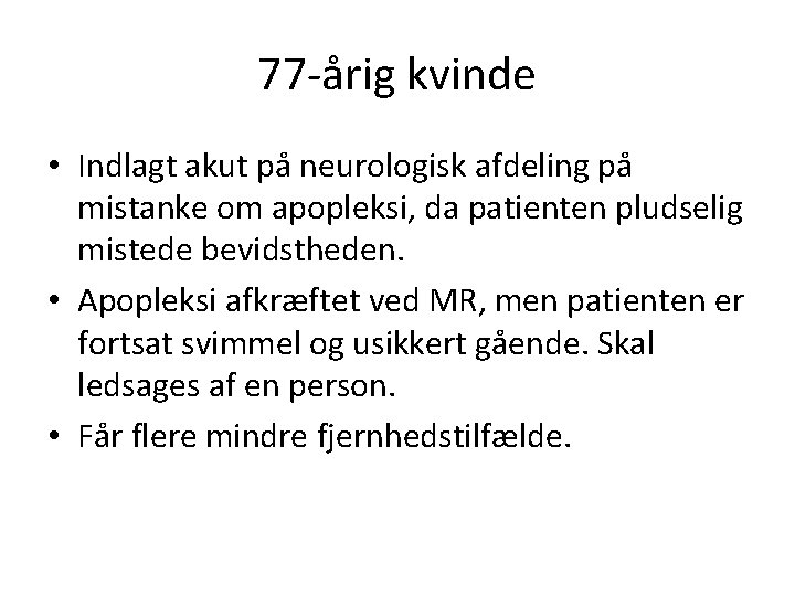 77 -årig kvinde • Indlagt akut på neurologisk afdeling på mistanke om apopleksi, da