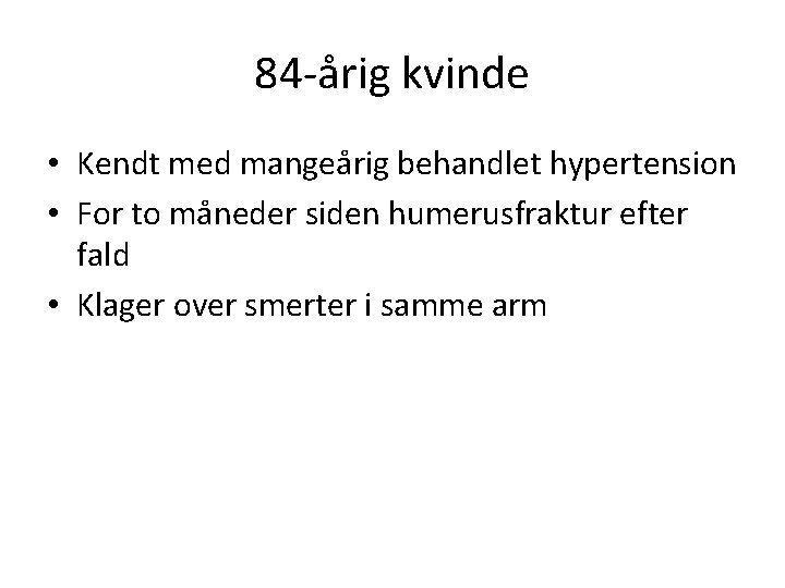 84 -årig kvinde • Kendt med mangeårig behandlet hypertension • For to måneder siden