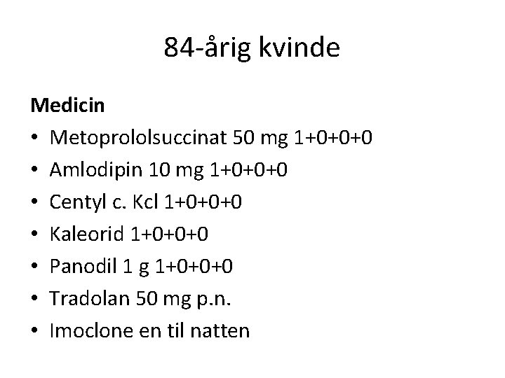 84 -årig kvinde Medicin • Metoprololsuccinat 50 mg 1+0+0+0 • Amlodipin 10 mg 1+0+0+0