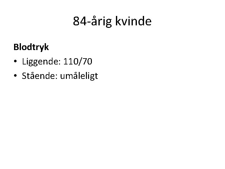 84 -årig kvinde Blodtryk • Liggende: 110/70 • Stående: umåleligt 