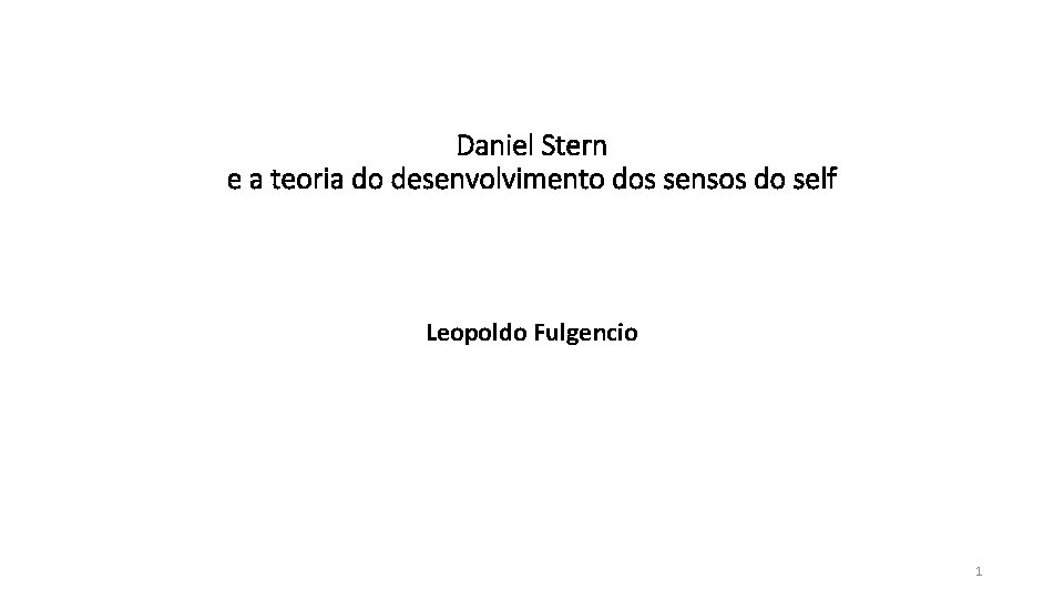 Daniel Stern e a teoria do desenvolvimento dos sensos do self Leopoldo Fulgencio 1 Daniel Stern e a teoria do desenvolvimento dos sensos do self Leopoldo Fulgencio 1