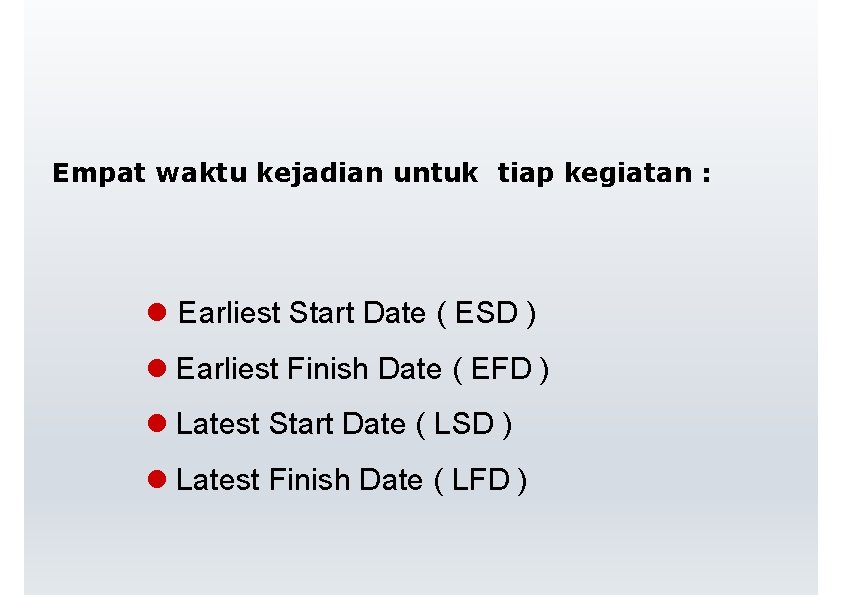 Empat waktu kejadian untuk tiap kegiatan : Earliest Start Date ( ESD ) Earliest