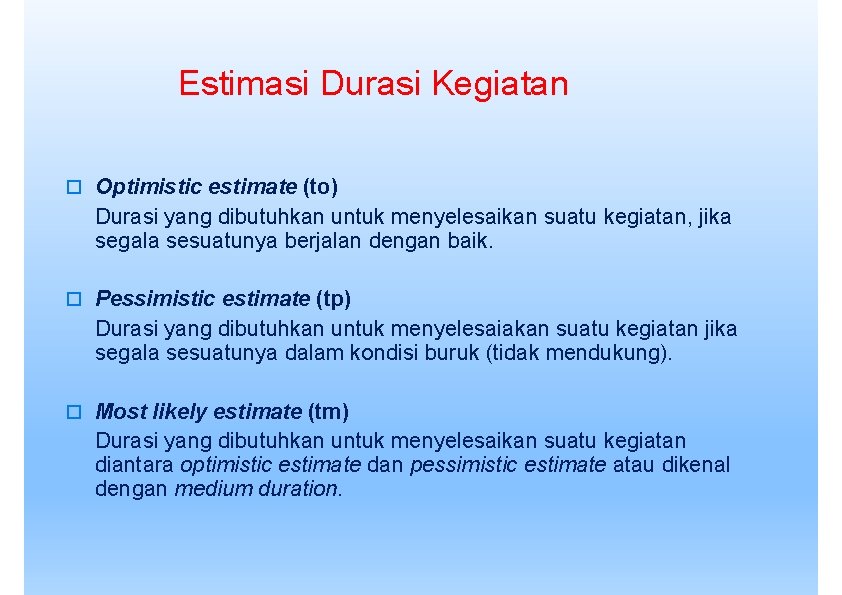 Estimasi Durasi Kegiatan Optimistic estimate (to) Durasi yang dibutuhkan untuk menyelesaikan suatu kegiatan, jika