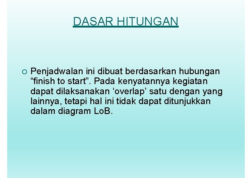 DASAR HITUNGAN Penjadwalan ini dibuat berdasarkan hubungan “finish to start”. Pada kenyatannya kegiatan dapat