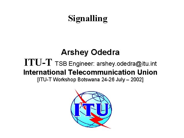 Signalling Arshey Odedra ITU-T TSB Engineer: arshey. odedra@itu. int International Telecommunication Union [ITU-T Workshop