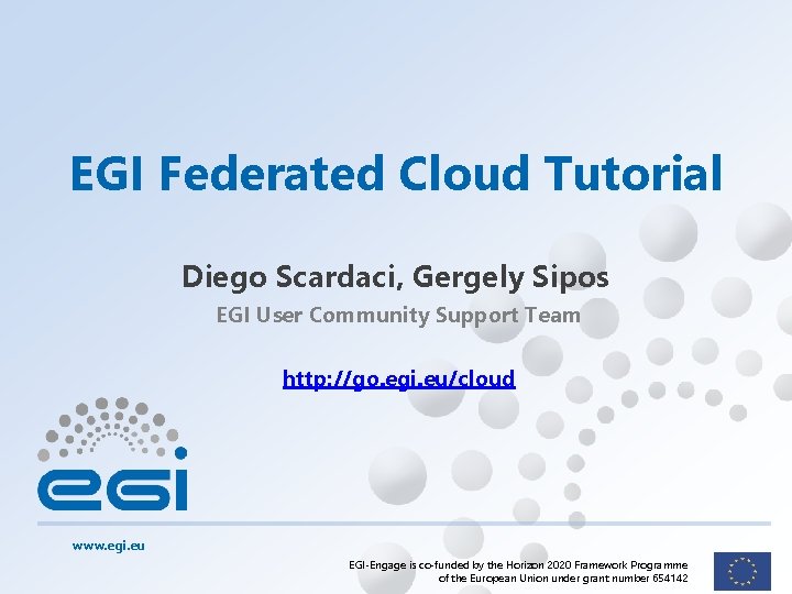 EGI Federated Cloud Tutorial Diego Scardaci, Gergely Sipos EGI User Community Support Team http: