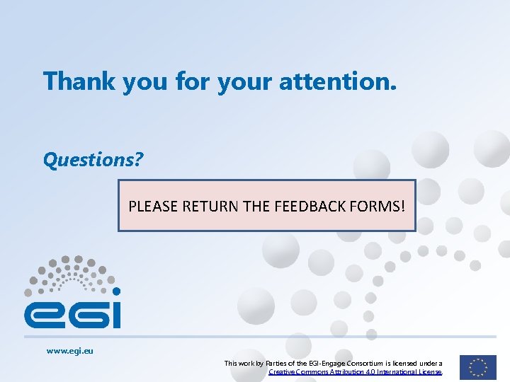 Thank you for your attention. Questions? PLEASE RETURN THE FEEDBACK FORMS! www. egi. eu