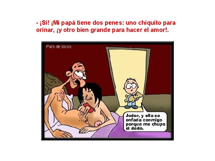 - ¡Sí! ¡Mi papá tiene dos penes: uno chiquito para orinar, ¡y otro bien - ¡Sí! ¡Mi papá tiene dos penes: uno chiquito para orinar, ¡y otro bien