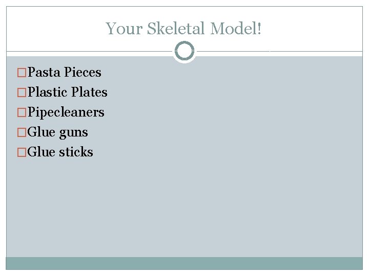 Your Skeletal Model! �Pasta Pieces �Plastic Plates �Pipecleaners �Glue guns �Glue sticks 