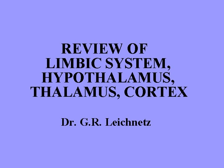 REVIEW OF LIMBIC SYSTEM, HYPOTHALAMUS, CORTEX Dr. G. R. Leichnetz 