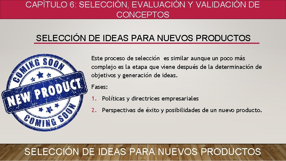 CAPÍTULO 6: SELECCIÓN, EVALUACIÓN Y VALIDACIÓN DE CONCEPTOS SELECCIÓN DE IDEAS PARA NUEVOS PRODUCTOS CAPÍTULO 6: SELECCIÓN, EVALUACIÓN Y VALIDACIÓN DE CONCEPTOS SELECCIÓN DE IDEAS PARA NUEVOS PRODUCTOS