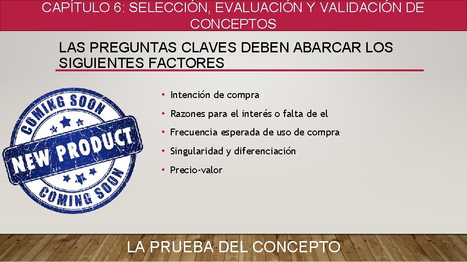 CAPÍTULO 6: SELECCIÓN, EVALUACIÓN Y VALIDACIÓN DE CONCEPTOS LAS PREGUNTAS CLAVES DEBEN ABARCAR LOS CAPÍTULO 6: SELECCIÓN, EVALUACIÓN Y VALIDACIÓN DE CONCEPTOS LAS PREGUNTAS CLAVES DEBEN ABARCAR LOS