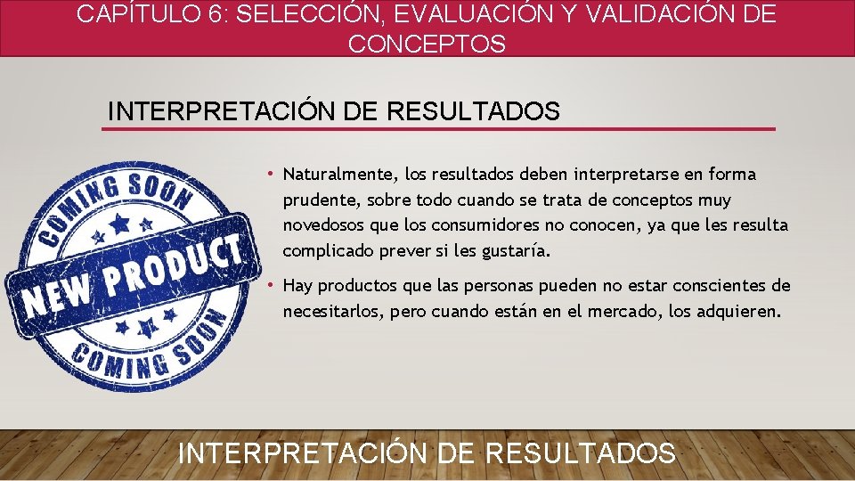 CAPÍTULO 6: SELECCIÓN, EVALUACIÓN Y VALIDACIÓN DE CONCEPTOS INTERPRETACIÓN DE RESULTADOS • Naturalmente, los