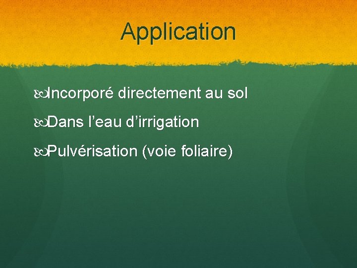 Application Incorporé directement au sol Dans l’eau d’irrigation Pulvérisation (voie foliaire) 