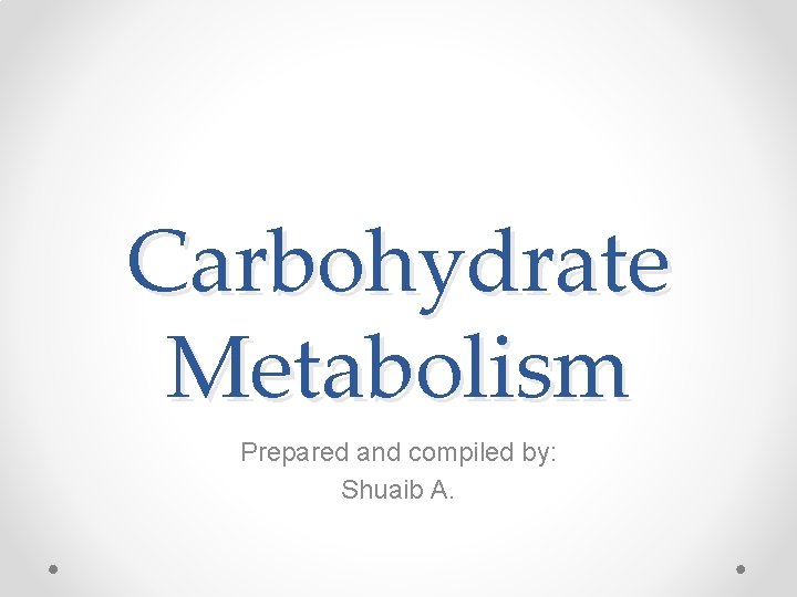 Carbohydrate Metabolism Prepared and compiled by: Shuaib A. 