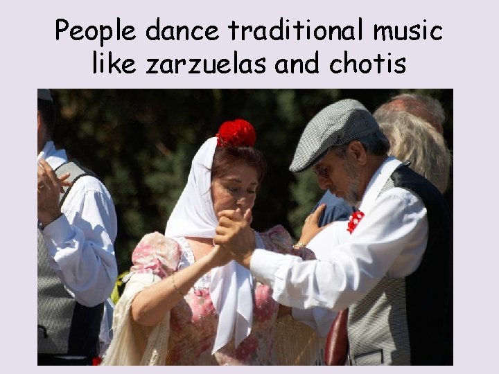 People dance traditional music like zarzuelas and chotis 