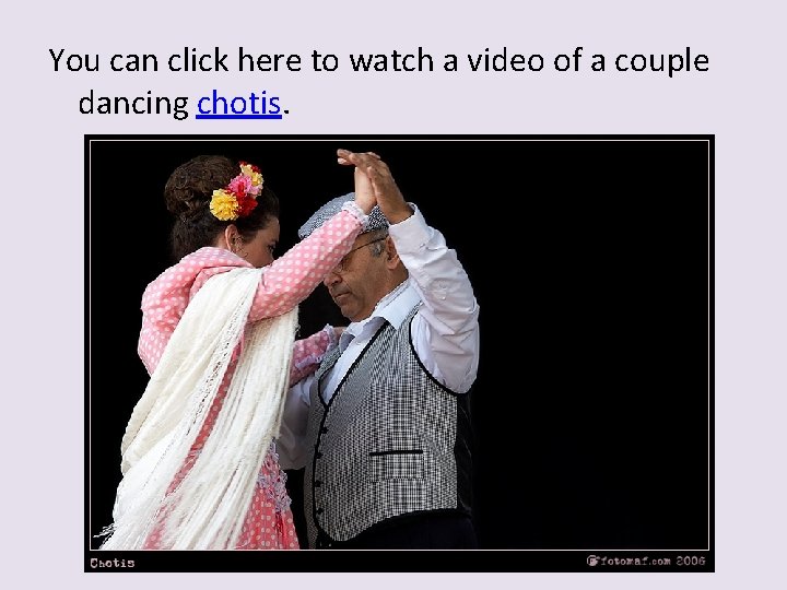 You can click here to watch a video of a couple dancing chotis. 