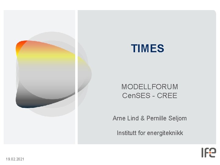 TIMES MODELLFORUM Cen. SES - CREE Arne Lind & Pernille Seljom Institutt for energiteknikk TIMES MODELLFORUM Cen. SES - CREE Arne Lind & Pernille Seljom Institutt for energiteknikk
