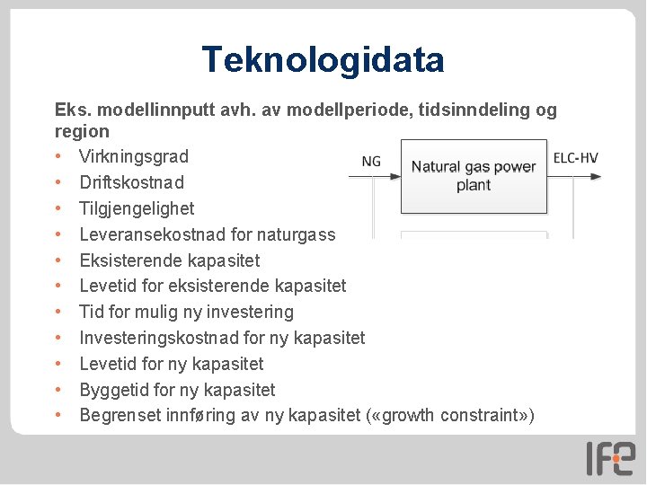 Teknologidata Eks. modellinnputt avh. av modellperiode, tidsinndeling og region • Virkningsgrad • Driftskostnad • Teknologidata Eks. modellinnputt avh. av modellperiode, tidsinndeling og region • Virkningsgrad • Driftskostnad •