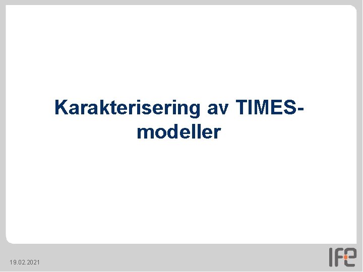 Karakterisering av TIMESmodeller 19. 02. 2021 Karakterisering av TIMESmodeller 19. 02. 2021