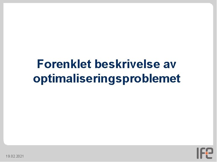 Forenklet beskrivelse av optimaliseringsproblemet 19. 02. 2021 Forenklet beskrivelse av optimaliseringsproblemet 19. 02. 2021