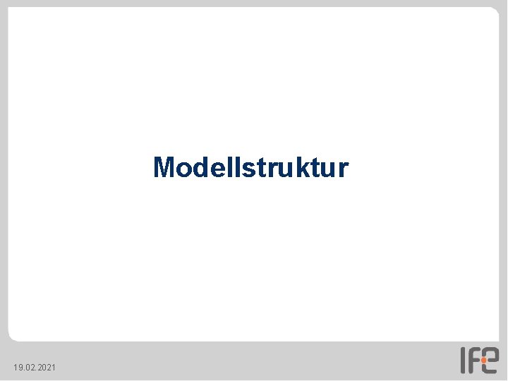 Modellstruktur 19. 02. 2021 Modellstruktur 19. 02. 2021