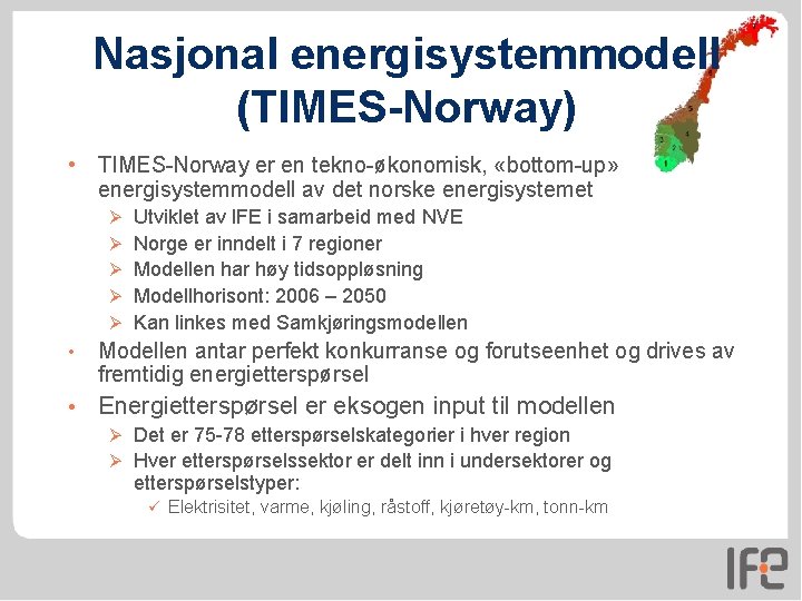 Nasjonal energisystemmodell (TIMES-Norway) • TIMES-Norway er en tekno-økonomisk, «bottom-up» energisystemmodell av det norske energisystemet Nasjonal energisystemmodell (TIMES-Norway) • TIMES-Norway er en tekno-økonomisk, «bottom-up» energisystemmodell av det norske energisystemet
