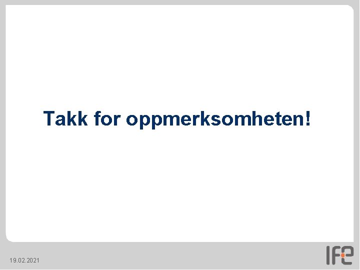 Takk for oppmerksomheten! 19. 02. 2021 Takk for oppmerksomheten! 19. 02. 2021