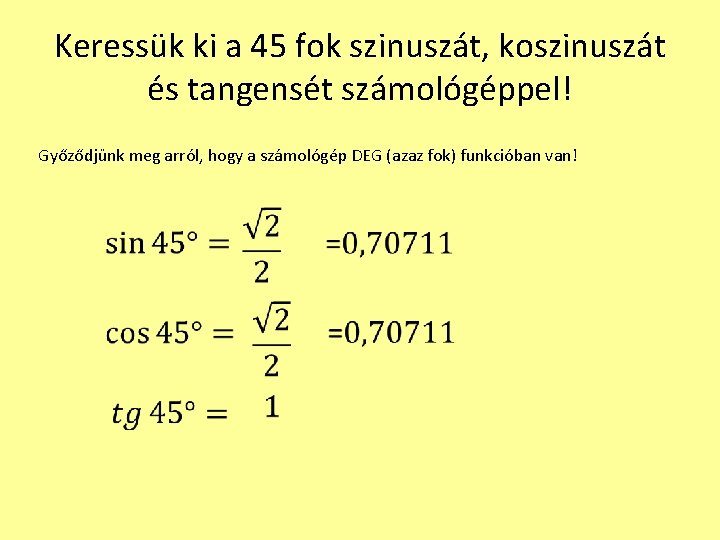 Keressük ki a 45 fok szinuszát, koszinuszát és tangensét számológéppel! Győződjünk meg arról, hogy