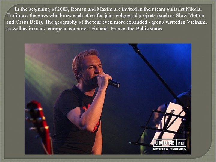 In the beginning of 2003, Roman and Maxim are invited in their team guitarist