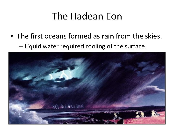 The Hadean Eon • The first oceans formed as rain from the skies. –